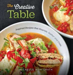 “The Creative Table: Inspired Recipes that Nourish, Gather and Unite” cookbook by Michelle M. McGrath